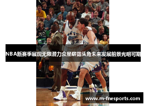 NBA新赛季展现无限潜力众星崭露头角未来发展前景光明可期