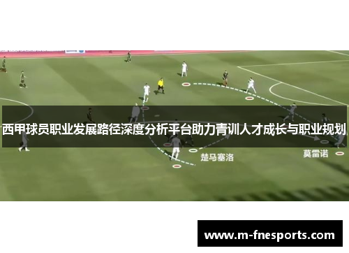 西甲球员职业发展路径深度分析平台助力青训人才成长与职业规划