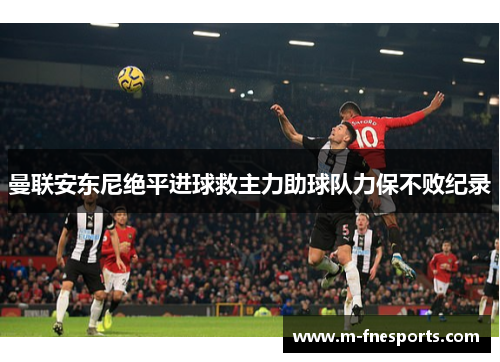 曼联安东尼绝平进球救主力助球队力保不败纪录