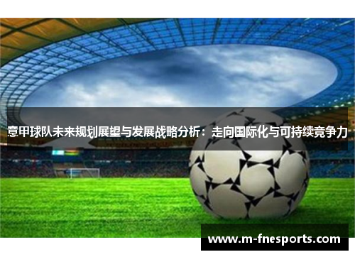 意甲球队未来规划展望与发展战略分析：走向国际化与可持续竞争力
