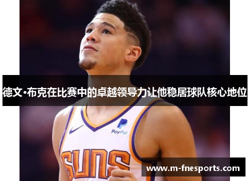 德文·布克在比赛中的卓越领导力让他稳居球队核心地位