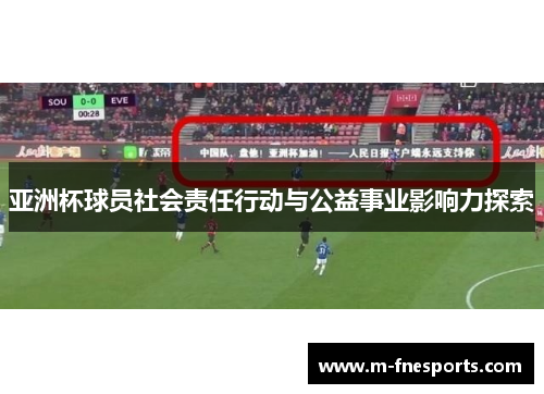 亚洲杯球员社会责任行动与公益事业影响力探索