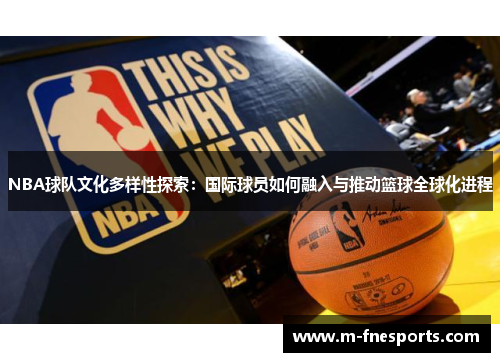NBA球队文化多样性探索：国际球员如何融入与推动篮球全球化进程