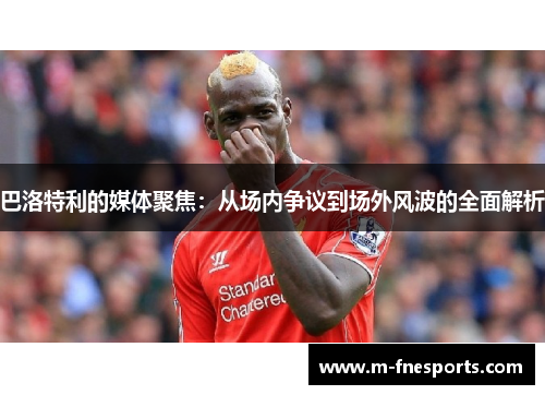 巴洛特利的媒体聚焦：从场内争议到场外风波的全面解析