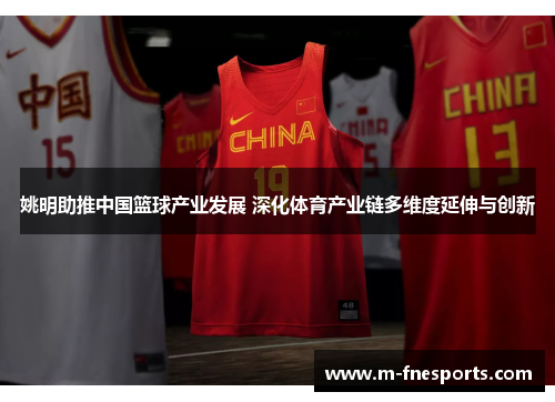 姚明助推中国篮球产业发展 深化体育产业链多维度延伸与创新