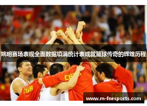 姚明赛场表现全面数据填满统计表成就篮球传奇的辉煌历程