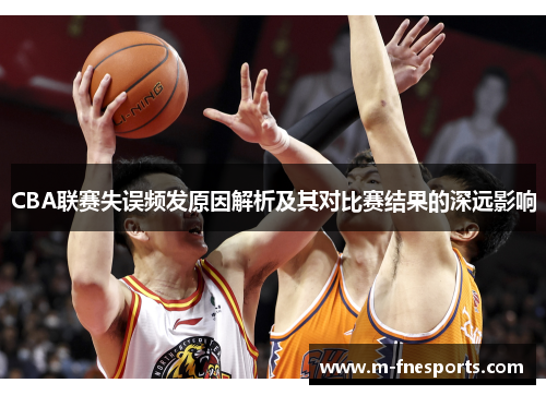 CBA联赛失误频发原因解析及其对比赛结果的深远影响