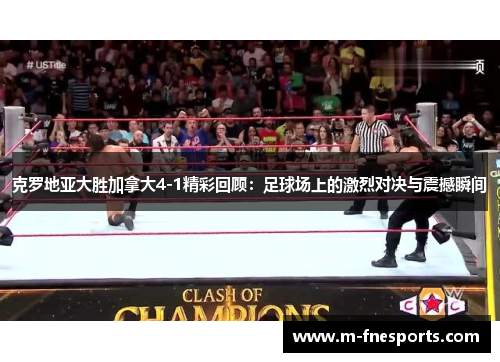 克罗地亚大胜加拿大4-1精彩回顾：足球场上的激烈对决与震撼瞬间