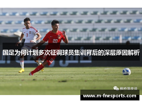 国足为何计划多次征调球员集训背后的深层原因解析