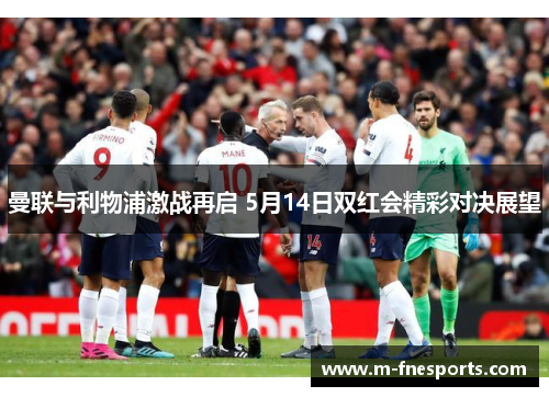 曼联与利物浦激战再启 5月14日双红会精彩对决展望