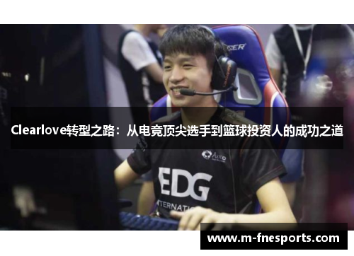 Clearlove转型之路：从电竞顶尖选手到篮球投资人的成功之道
