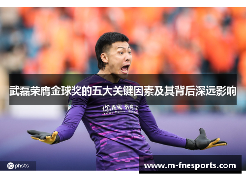 武磊荣膺金球奖的五大关键因素及其背后深远影响