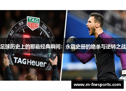足球历史上的那些经典瞬间：永载史册的绝杀与逆转之战