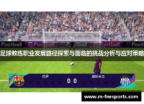 足球教练职业发展路径探索与面临的挑战分析与应对策略