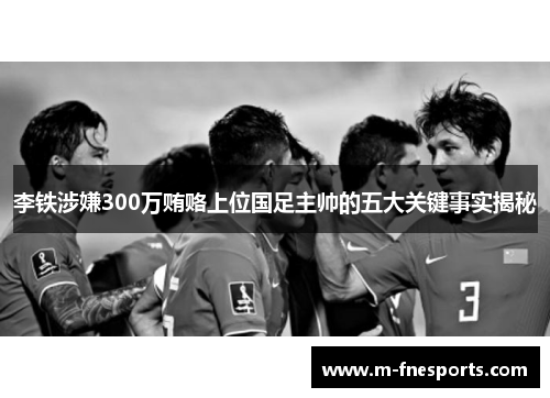 李铁涉嫌300万贿赂上位国足主帅的五大关键事实揭秘