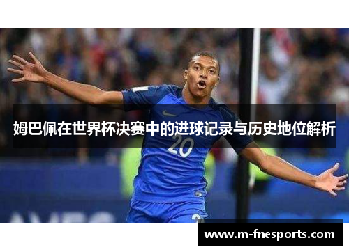 姆巴佩在世界杯决赛中的进球记录与历史地位解析