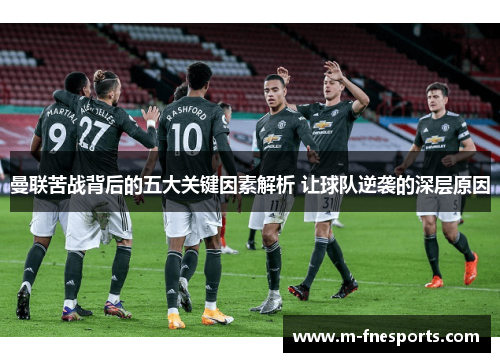 曼联苦战背后的五大关键因素解析 让球队逆袭的深层原因