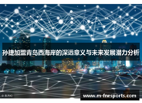 孙捷加盟青岛西海岸的深远意义与未来发展潜力分析