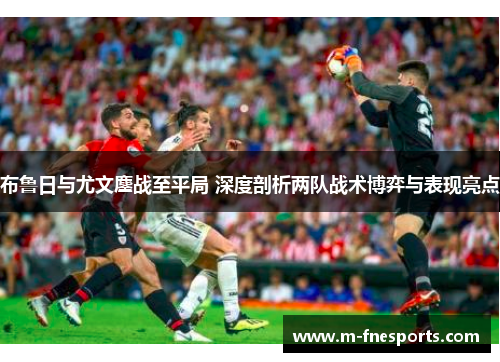 布鲁日与尤文鏖战至平局 深度剖析两队战术博弈与表现亮点