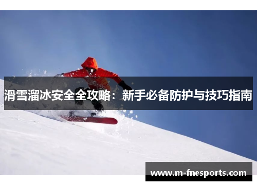 滑雪溜冰安全全攻略：新手必备防护与技巧指南