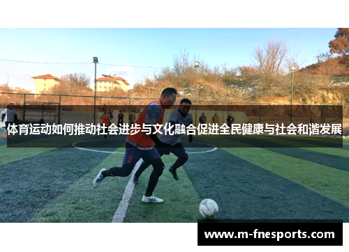 体育运动如何推动社会进步与文化融合促进全民健康与社会和谐发展