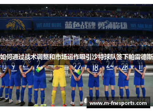 如何通过战术调整和市场运作吸引沙特球队签下帕雷德斯