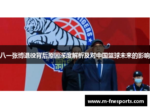 八一张博退役背后原因深度解析及对中国篮球未来的影响