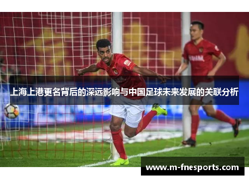 上海上港更名背后的深远影响与中国足球未来发展的关联分析