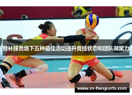 替补球员场下五种最佳活动提升竞技状态和团队凝聚力