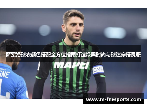 萨索洛球衣颜色搭配全方位指南打造绿黑时尚与球迷穿搭灵感