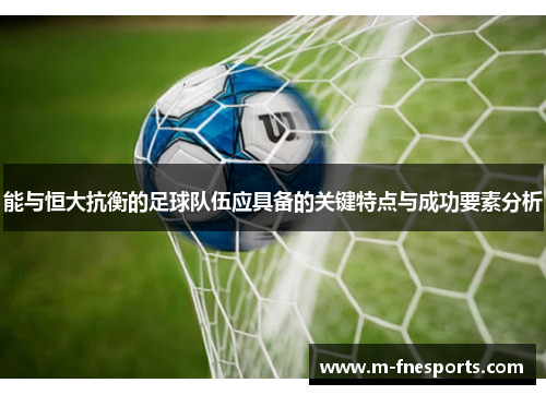 能与恒大抗衡的足球队伍应具备的关键特点与成功要素分析