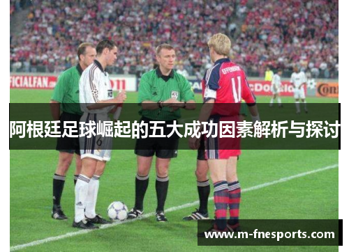 阿根廷足球崛起的五大成功因素解析与探讨