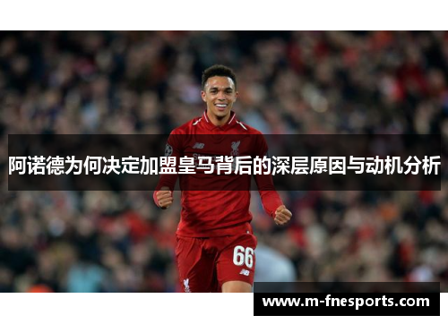 阿诺德为何决定加盟皇马背后的深层原因与动机分析