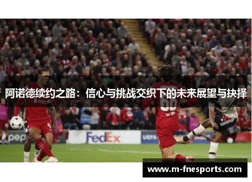 阿诺德续约之路：信心与挑战交织下的未来展望与抉择